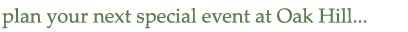 plan your next special event at Oak Hill...